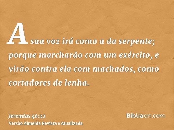 A sua voz irá como a da serpente; porque marcharão com um exército, e virão contra ela com machados, como cortadores de lenha.