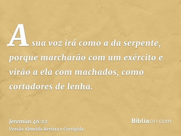 A sua voz irá como a da serpente, porque marcharão com um exército e virão a ela com machados, como cortadores de lenha.