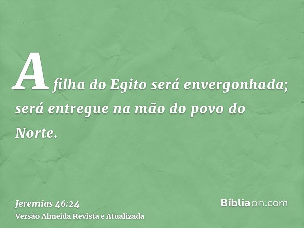 A filha do Egito será envergonhada; será entregue na mão do povo do Norte.