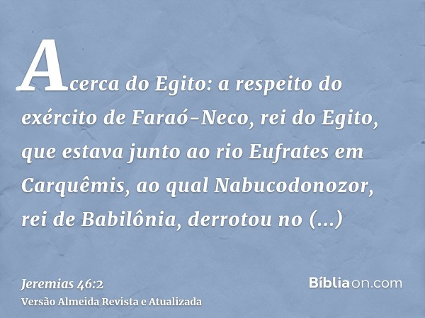 Acerca do Egito: a respeito do exército de Faraó-Neco, rei do Egito, que estava junto ao rio Eufrates em Carquêmis, ao qual Nabucodonozor, rei de Babilônia, der