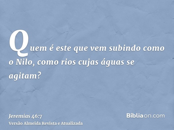 Quem é este que vem subindo como o Nilo, como rios cujas águas se agitam?