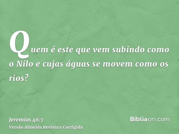 Quem é este que vem subindo como o Nilo e cujas águas se movem como os rios?