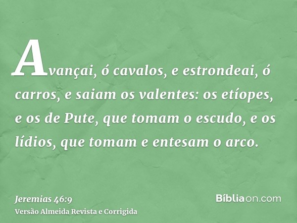 Avançai, ó cavalos, e estrondeai, ó carros, e saiam os valentes: os etíopes, e os de Pute, que tomam o escudo, e os lídios, que tomam e entesam o arco.