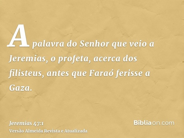 A palavra do Senhor que veio a Jeremias, o profeta, acerca dos filisteus, antes que Faraó ferisse a Gaza.