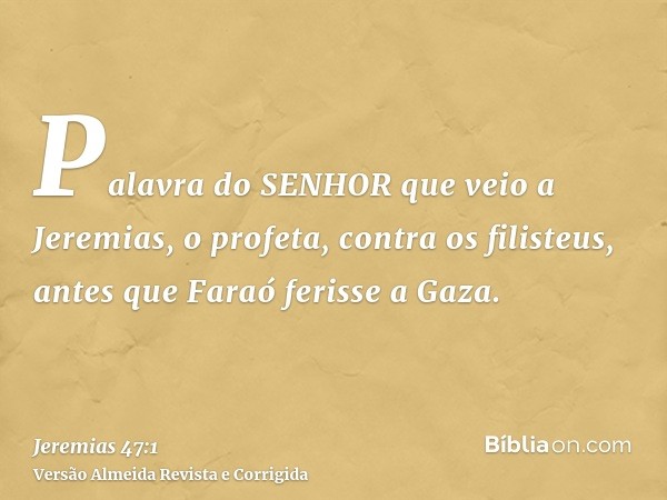 Palavra do SENHOR que veio a Jeremias, o profeta, contra os filisteus, antes que Faraó ferisse a Gaza.