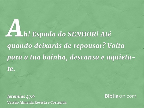 Ah! Espada do SENHOR! Até quando deixarás de repousar? Volta para a tua bainha, descansa e aquieta-te.