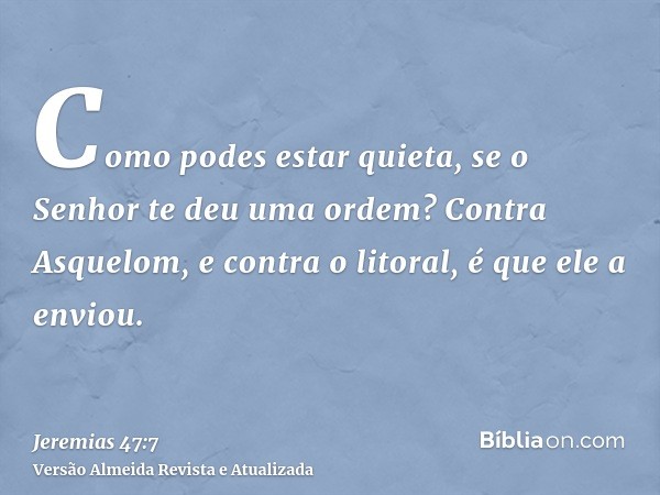 Como podes estar quieta, se o Senhor te deu uma ordem? Contra Asquelom, e contra o litoral, é que ele a enviou.