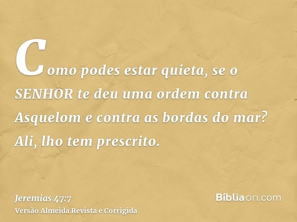 Como podes estar quieta, se o SENHOR te deu uma ordem contra Asquelom e contra as bordas do mar? Ali, lho tem prescrito.