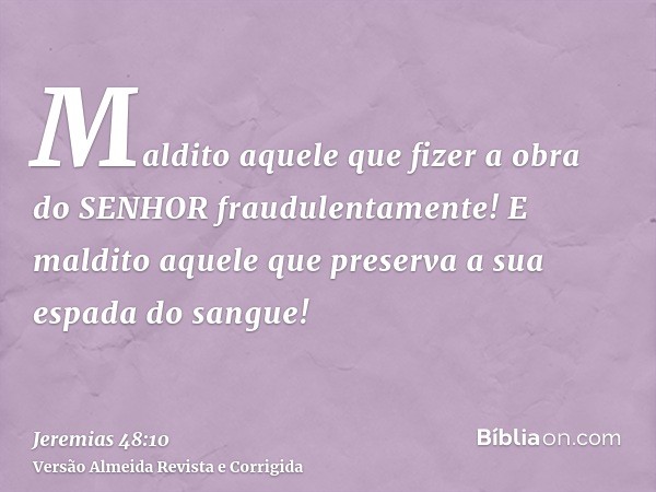 Maldito aquele que fizer a obra do SENHOR fraudulentamente! E maldito aquele que preserva a sua espada do sangue!