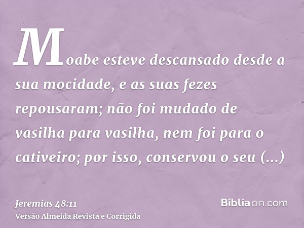 Moabe esteve descansado desde a sua mocidade, e as suas fezes repousaram; não foi mudado de vasilha para vasilha, nem foi para o cativeiro; por isso, conservou 