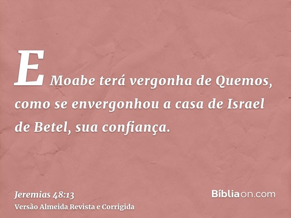 E Moabe terá vergonha de Quemos, como se envergonhou a casa de Israel de Betel, sua confiança.
