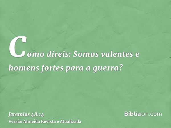 Como direis: Somos valentes e homens fortes para a guerra?