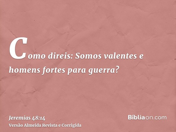 Como direis: Somos valentes e homens fortes para guerra?