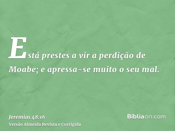 Está prestes a vir a perdição de Moabe; e apressa-se muito o seu mal.