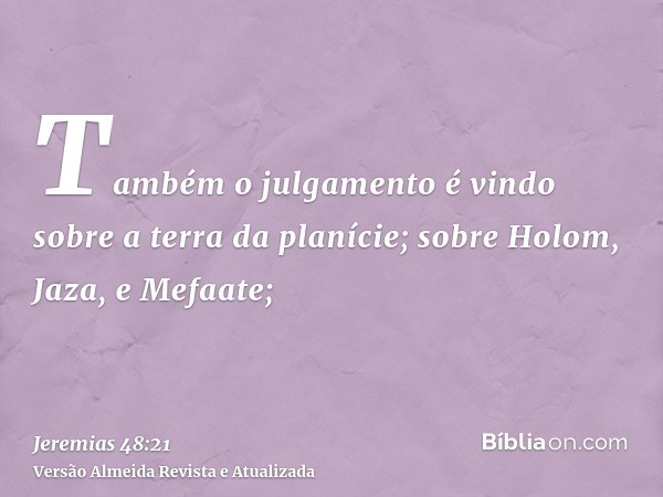 Também o julgamento é vindo sobre a terra da planície; sobre Holom, Jaza, e Mefaate;