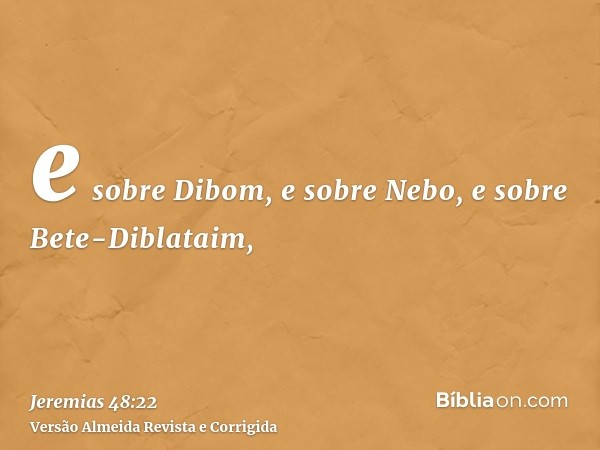 e sobre Dibom, e sobre Nebo, e sobre Bete-Diblataim,