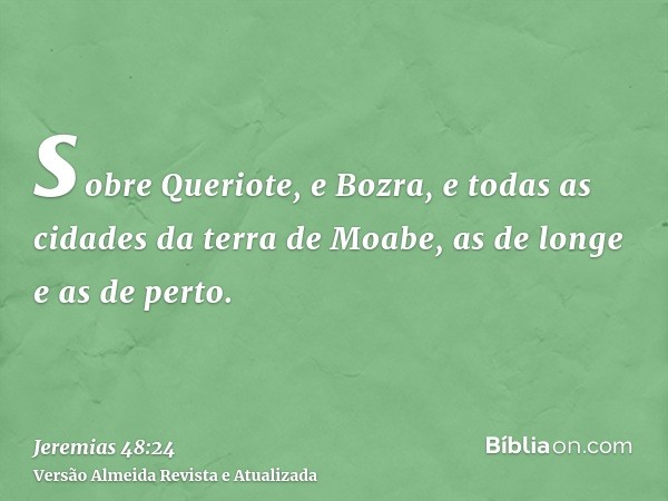 sobre Queriote, e Bozra, e todas as cidades da terra de Moabe, as de longe e as de perto.