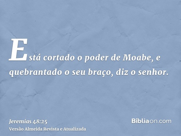 Está cortado o poder de Moabe, e quebrantado o seu braço, diz o senhor.