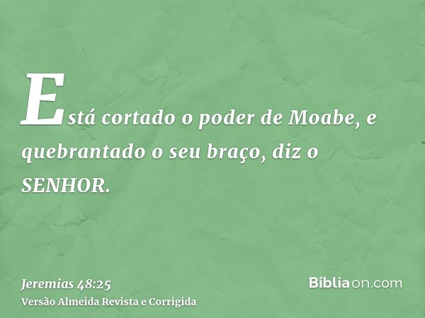 Está cortado o poder de Moabe, e quebrantado o seu braço, diz o SENHOR.