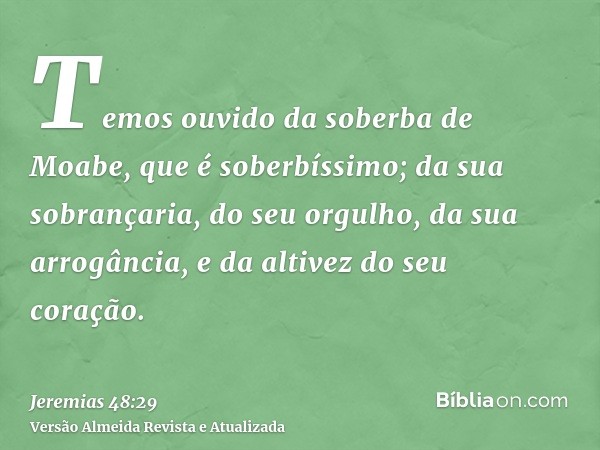 Temos ouvido da soberba de Moabe, que é soberbíssimo; da sua sobrançaria, do seu orgulho, da sua arrogância, e da altivez do seu coração.