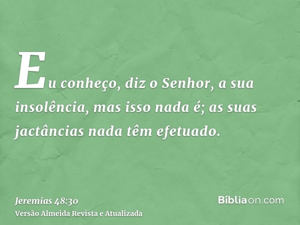 Eu conheço, diz o Senhor, a sua insolência, mas isso nada é; as suas jactâncias nada têm efetuado.