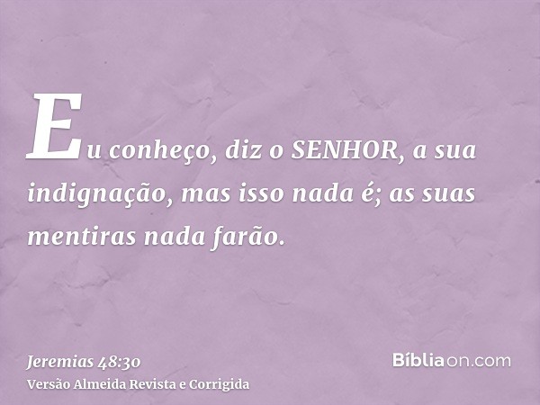 Eu conheço, diz o SENHOR, a sua indignação, mas isso nada é; as suas mentiras nada farão.