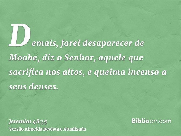 Demais, farei desaparecer de Moabe, diz o Senhor, aquele que sacrifica nos altos, e queima incenso a seus deuses.