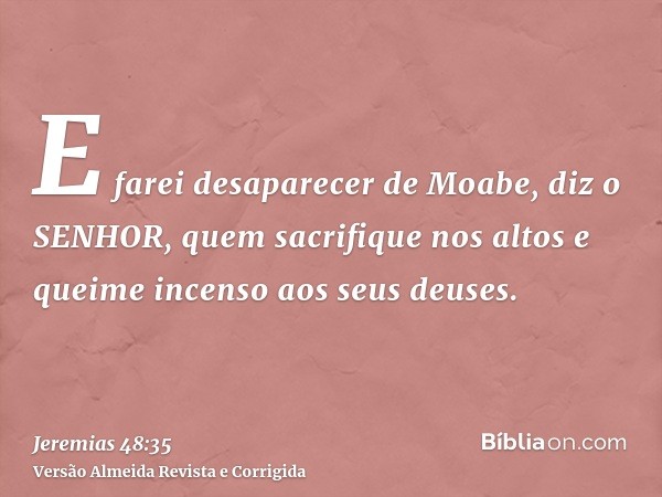 E farei desaparecer de Moabe, diz o SENHOR, quem sacrifique nos altos e queime incenso aos seus deuses.