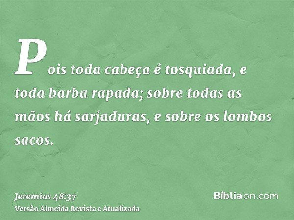 Pois toda cabeça é tosquiada, e toda barba rapada; sobre todas as mãos há sarjaduras, e sobre os lombos sacos.