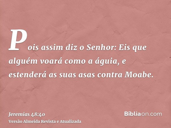 Pois assim diz o Senhor: Eis que alguém voará como a águia, e estenderá as suas asas contra Moabe.