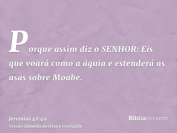 Porque assim diz o SENHOR: Eis que voará como a águia e estenderá as asas sobre Moabe.