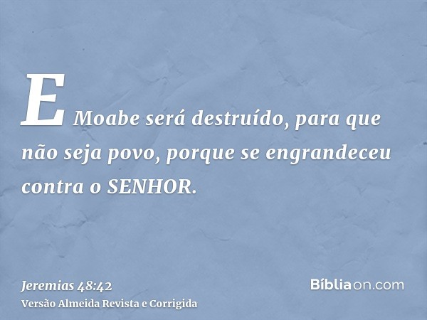 E Moabe será destruído, para que não seja povo, porque se engrandeceu contra o SENHOR.