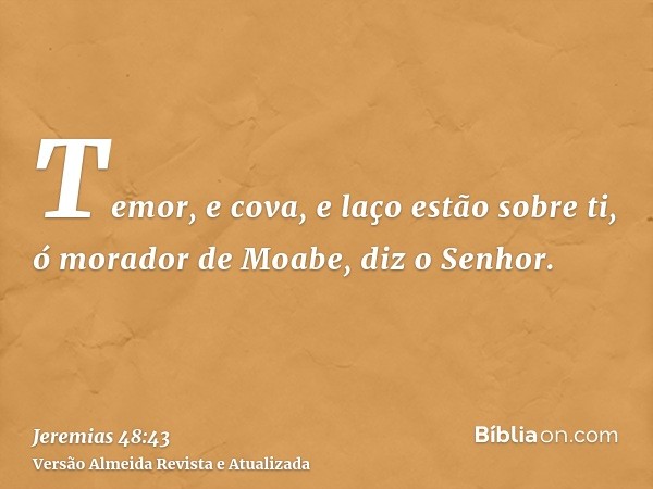 Temor, e cova, e laço estão sobre ti, ó morador de Moabe, diz o Senhor.