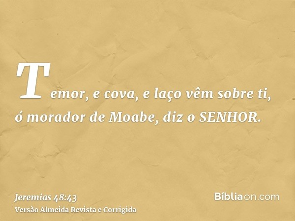 Temor, e cova, e laço vêm sobre ti, ó morador de Moabe, diz o SENHOR.