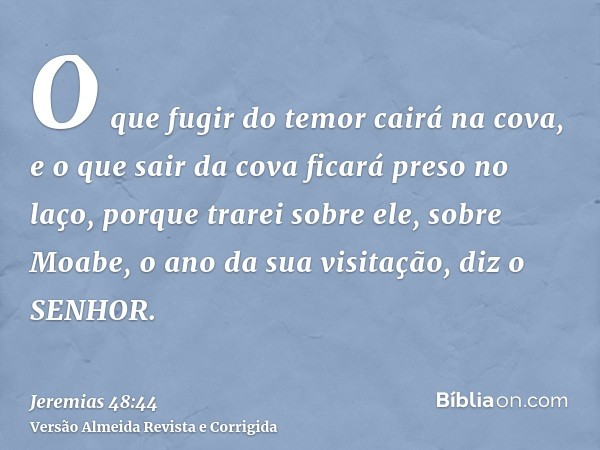 O que fugir do temor cairá na cova, e o que sair da cova ficará preso no laço, porque trarei sobre ele, sobre Moabe, o ano da sua visitação, diz o SENHOR.
