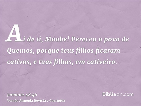 Ai de ti, Moabe! Pereceu o povo de Quemos, porque teus filhos ficaram cativos, e tuas filhas, em cativeiro.