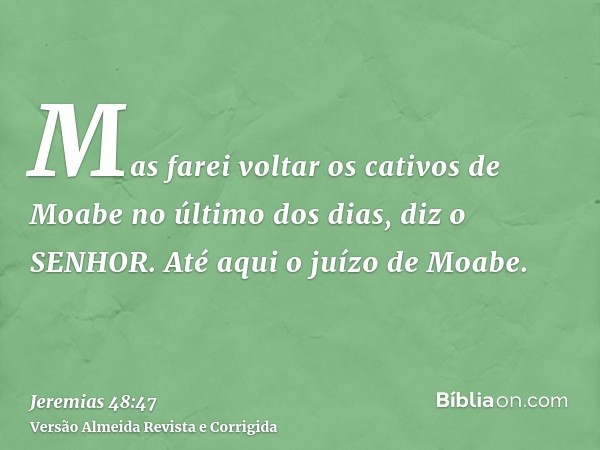 Mas farei voltar os cativos de Moabe no último dos dias, diz o SENHOR. Até aqui o juízo de Moabe.