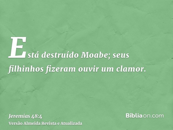 Está destruído Moabe; seus filhinhos fizeram ouvir um clamor.