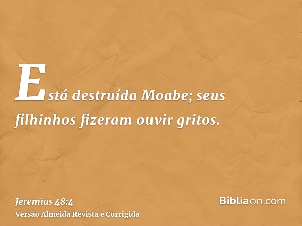 Está destruída Moabe; seus filhinhos fizeram ouvir gritos.