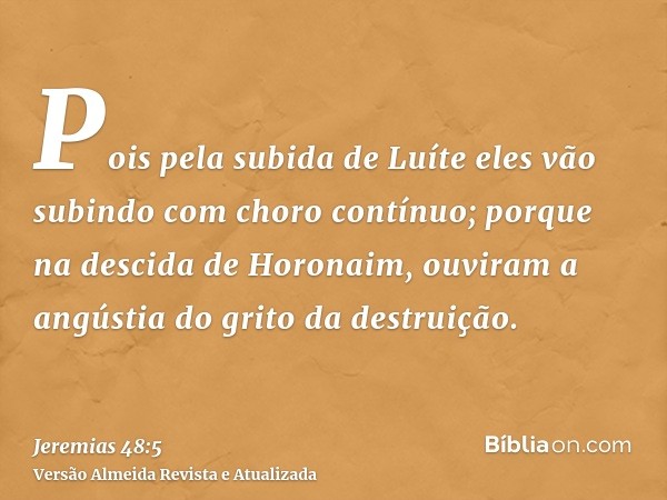 Pois pela subida de Luíte eles vão subindo com choro contínuo; porque na descida de Horonaim, ouviram a angústia do grito da destruição.