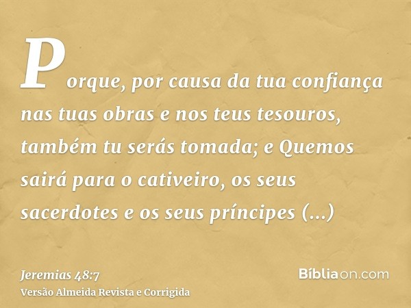 Porque, por causa da tua confiança nas tuas obras e nos teus tesouros, também tu serás tomada; e Quemos sairá para o cativeiro, os seus sacerdotes e os seus prí