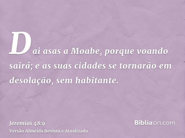 Dai asas a Moabe, porque voando sairá; e as suas cidades se tornarão em desolação, sem habitante.