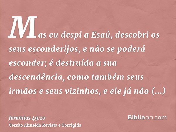Mas eu despi a Esaú, descobri os seus esconderijos, e não se poderá esconder; é destruída a sua descendência, como também seus irmãos e seus vizinhos, e ele já 