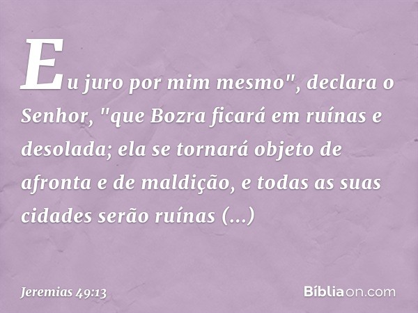 Eu juro por mim mesmo", declara o Senhor, "que Bozra ficará em ruínas e desolada; ela se tornará objeto de afronta e de maldição, e todas as suas cidades serão 