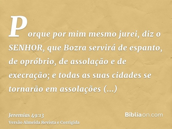 Porque por mim mesmo jurei, diz o SENHOR, que Bozra servirá de espanto, de opróbrio, de assolação e de execração; e todas as suas cidades se tornarão em assolaç