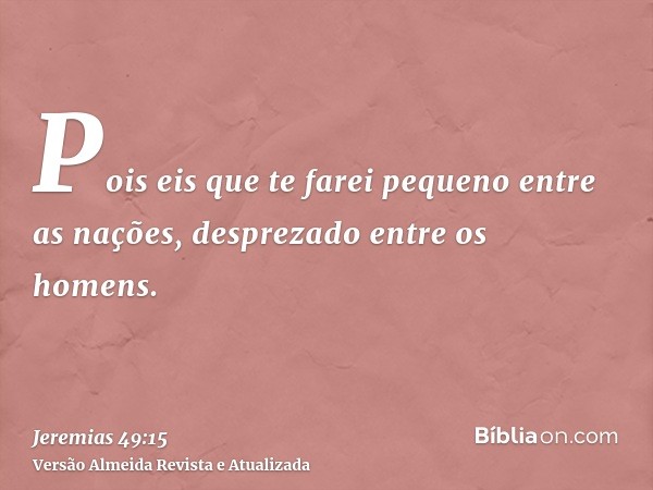 Pois eis que te farei pequeno entre as nações, desprezado entre os homens.