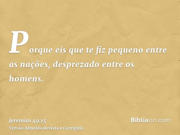 Porque eis que te fiz pequeno entre as nações, desprezado entre os homens.