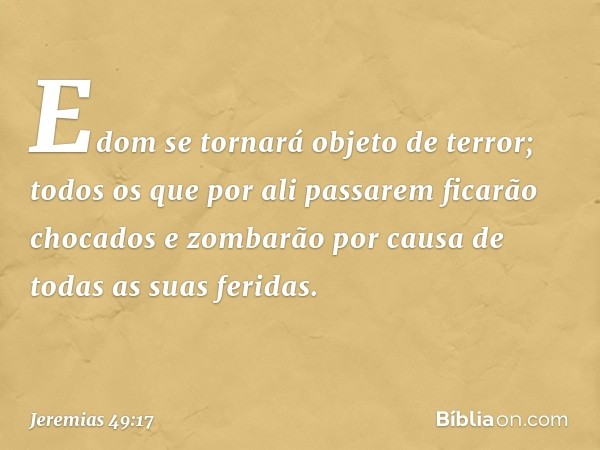 "Edom se tornará objeto de terror;
todos os que por ali passarem
ficarão chocados e zombarão
por causa de todas as suas feridas. -- Jeremias 49:17