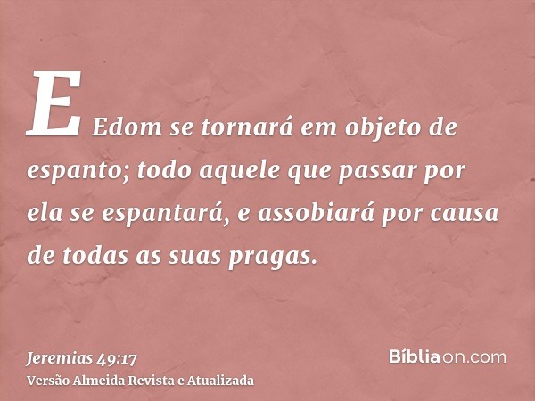 E Edom se tornará em objeto de espanto; todo aquele que passar por ela se espantará, e assobiará por causa de todas as suas pragas.