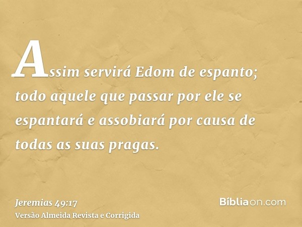Assim servirá Edom de espanto; todo aquele que passar por ele se espantará e assobiará por causa de todas as suas pragas.